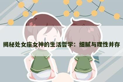揭秘处女座女神的生活哲学：细腻与理性并存