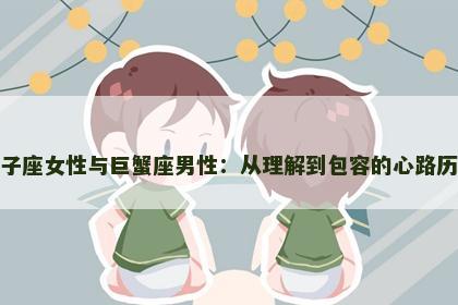 双子座女性与巨蟹座男性：从理解到包容的心路历程