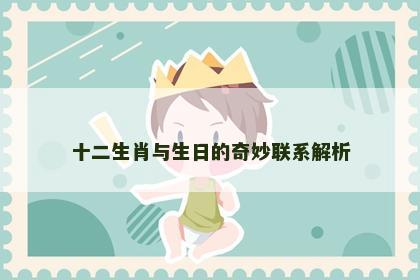 十二生肖与生日的奇妙联系解析