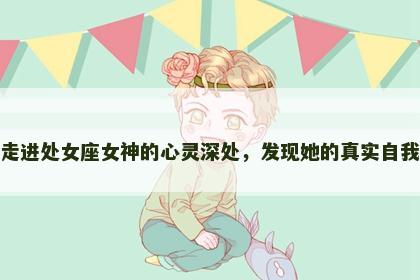 走进处女座女神的心灵深处，发现她的真实自我