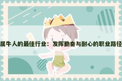 属牛人的最佳行业：发挥勤奋与耐心的职业路径