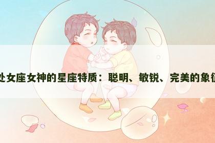 处女座女神的星座特质：聪明、敏锐、完美的象征