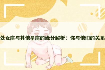 属猪处女座与其他星座的缘分解析：你与他们的关系如何