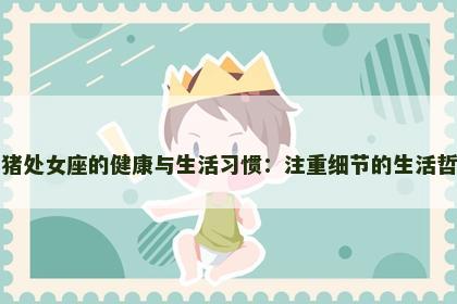 属猪处女座的健康与生活习惯：注重细节的生活哲学