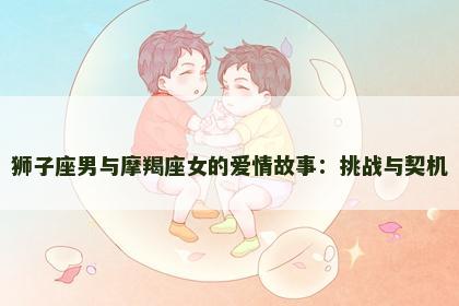 狮子座男与摩羯座女的爱情故事：挑战与契机