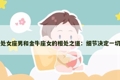 处女座男和金牛座女的相处之道：细节决定一切