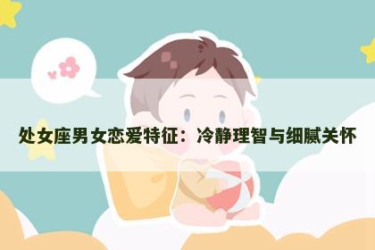 处女座男女恋爱特征：冷静理智与细腻关怀
