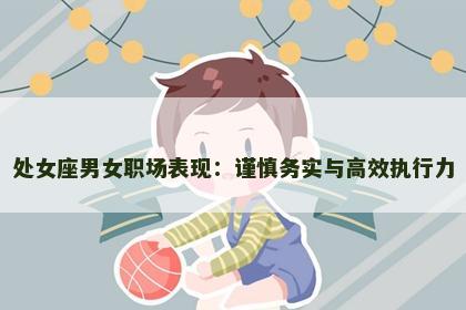 处女座男女职场表现：谨慎务实与高效执行力