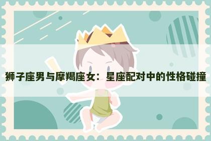 狮子座男与摩羯座女：星座配对中的性格碰撞