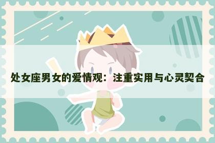 处女座男女的爱情观：注重实用与心灵契合