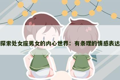 探索处女座男女的内心世界：有条理的情感表达
