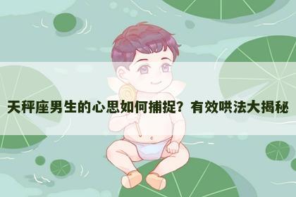 天秤座男生的心思如何捕捉？有效哄法大揭秘