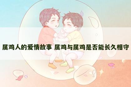 属鸡人的爱情故事 属鸡与属鸡是否能长久相守