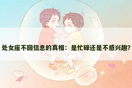 处女座不回信息的真相：是忙碌还是不感兴趣？