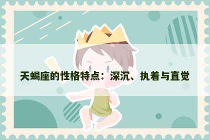 天蝎座的性格特点：深沉、执着与直觉