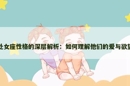 处女座性格的深层解析：如何理解他们的爱与欲望