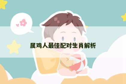 属鸡人最佳配对生肖解析