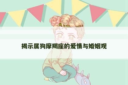 揭示属狗摩羯座的爱情与婚姻观