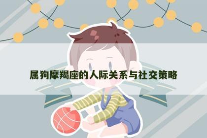 属狗摩羯座的人际关系与社交策略