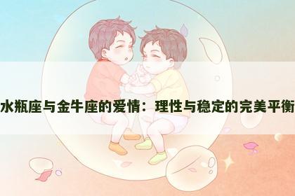 水瓶座与金牛座的爱情：理性与稳定的完美平衡