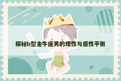 探秘b型金牛座男的理性与感性平衡