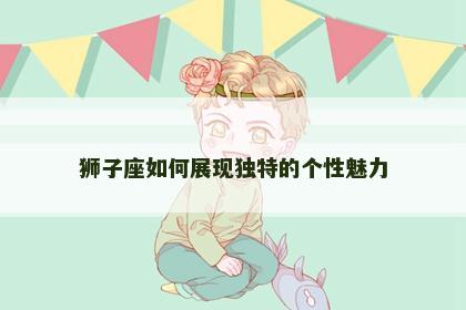 狮子座如何展现独特的个性魅力