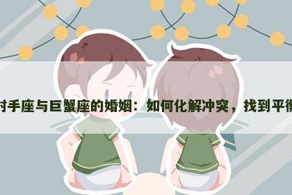 射手座与巨蟹座的婚姻：如何化解冲突，找到平衡