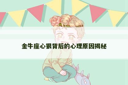 金牛座心狠背后的心理原因揭秘