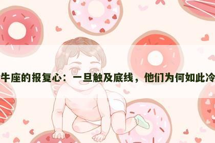 金牛座的报复心：一旦触及底线，他们为何如此冷酷