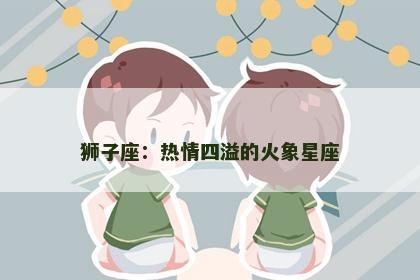 狮子座：热情四溢的火象星座