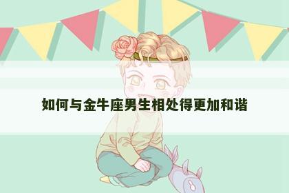 如何与金牛座男生相处得更加和谐