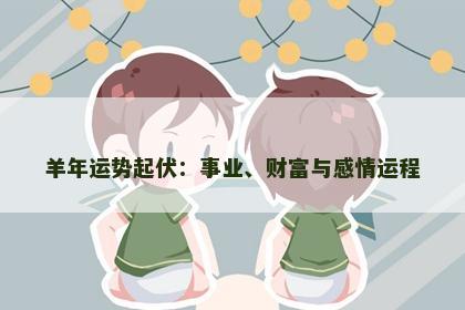 羊年运势起伏：事业、财富与感情运程