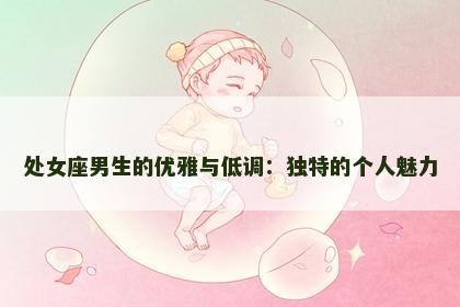 处女座男生的优雅与低调：独特的个人魅力