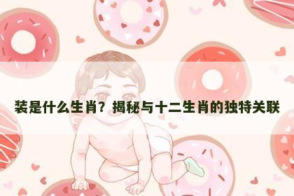 装是什么生肖？揭秘与十二生肖的独特关联