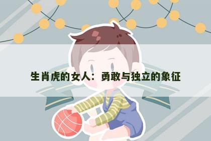 生肖虎的女人：勇敢与独立的象征