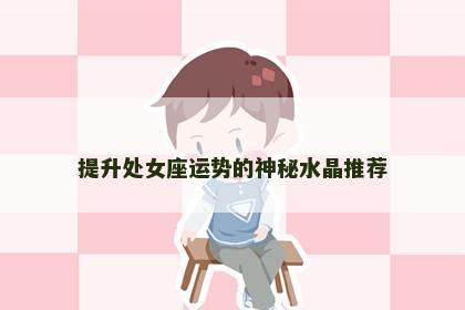 提升处女座运势的神秘水晶推荐