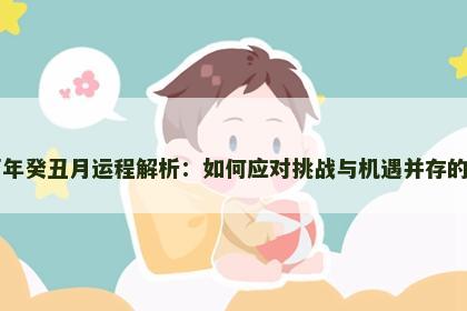 丁酉年癸丑月运程解析：如何应对挑战与机遇并存的局面