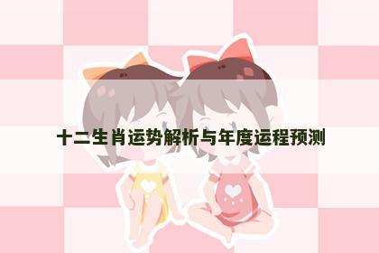 十二生肖运势解析与年度运程预测