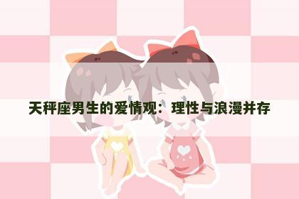 天秤座男生的爱情观：理性与浪漫并存