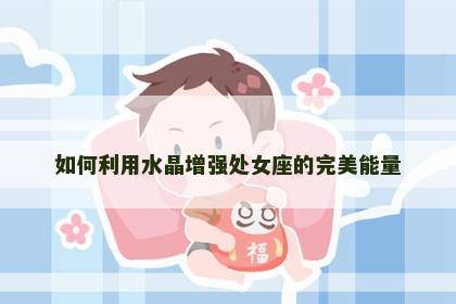 如何利用水晶增强处女座的完美能量