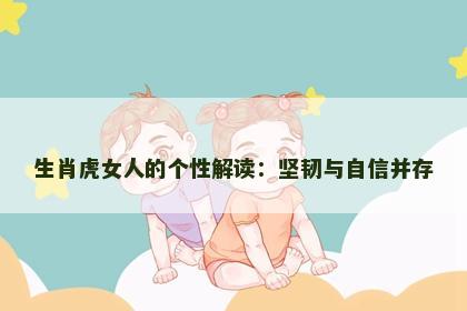 生肖虎女人的个性解读：坚韧与自信并存