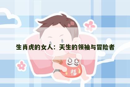 生肖虎的女人：天生的领袖与冒险者