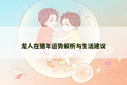 龙人在猪年运势解析与生活建议