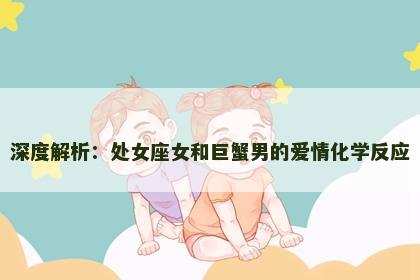 深度解析：处女座女和巨蟹男的爱情化学反应