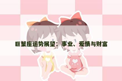 巨蟹座运势展望：事业、爱情与财富