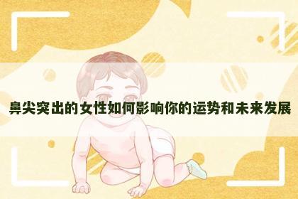 鼻尖突出的女性如何影响你的运势和未来发展