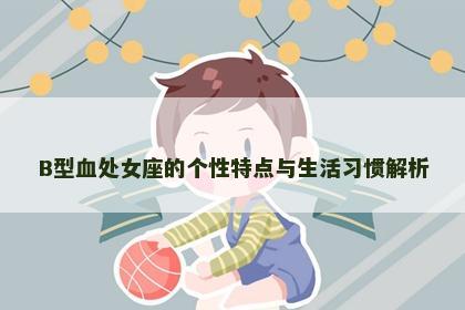 B型血处女座的个性特点与生活习惯解析