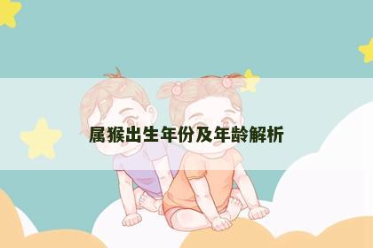 属猴出生年份及年龄解析