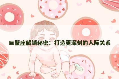 巨蟹座解锁秘密：打造更深刻的人际关系