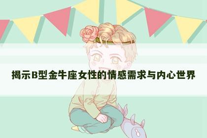 揭示B型金牛座女性的情感需求与内心世界